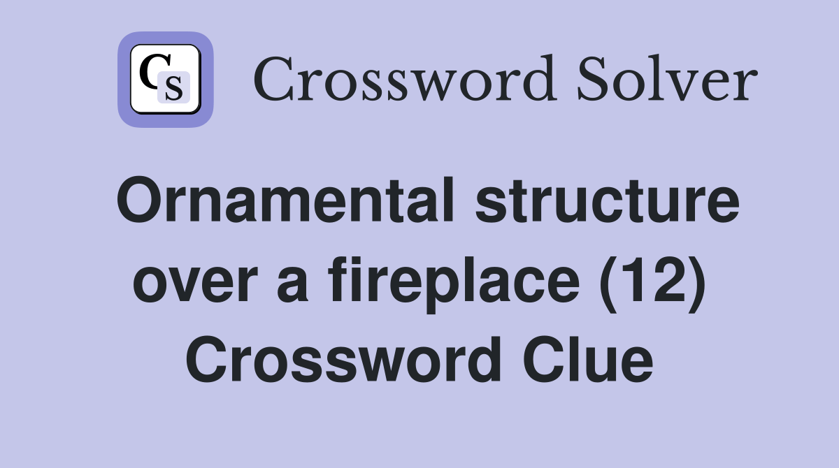 Ornamental structure over a fireplace (12) Crossword Clue Answers Crossword Solver